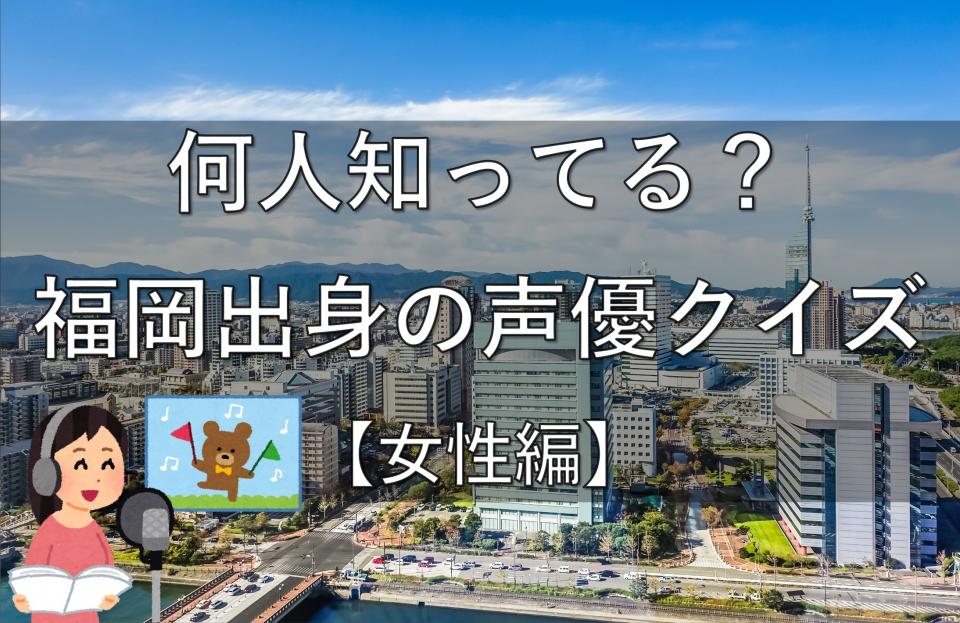 何人知ってる 福岡出身の声優クイズ 女性編 全5問 全文表示 コラム Jタウンネット 東京都