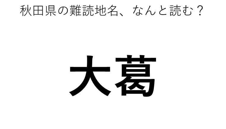 「大葛」←この地名、どう読むか分かる？